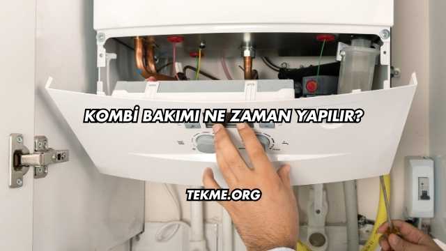 Kombi Bakımı Ne Zaman Yapılır?