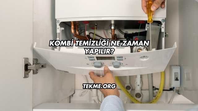 Kombi Temizliği Ne Zaman Yapılır?
