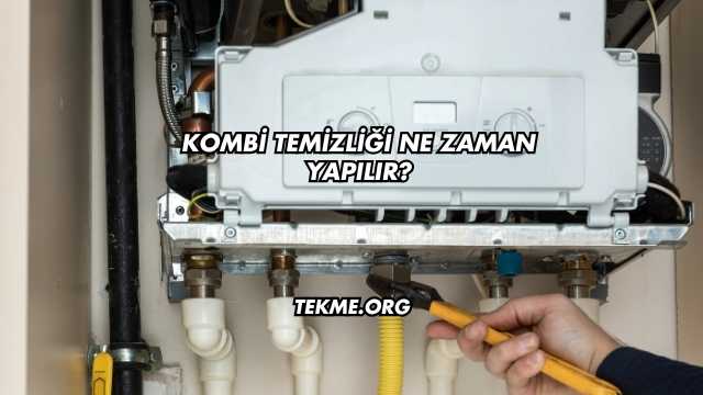 Kombi Temizliği Ne Zaman Yapılır?