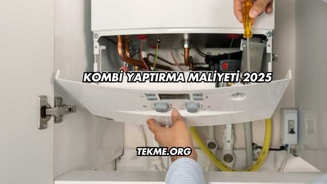 Kombi Yaptırma Maliyeti 2025
