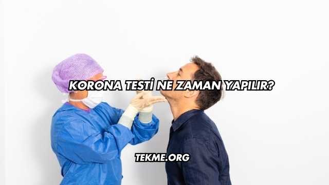 Korona Testi Ne Zaman Yapılır?