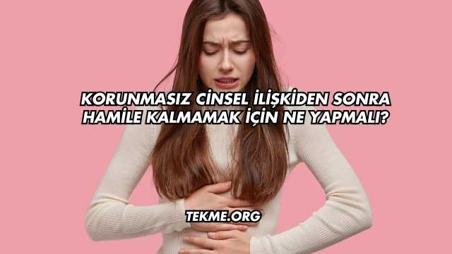 Korunmasız Cinsel İlişkiden Sonra Hamile Kalmamak İçin Ne Yapmalı?