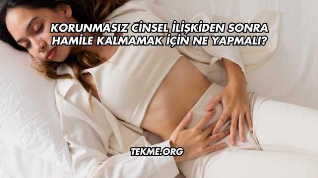 Korunmasız Cinsel İlişkiden Sonra Hamile Kalmamak İçin Ne Yapmalı?