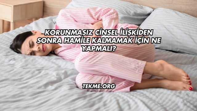 Korunmasız Cinsel İlişkiden Sonra Hamile Kalmamak İçin Ne Yapmalı?