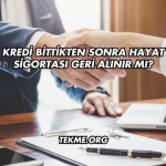 Kredi Bittikten Sonra Hayat Sigortası Geri Alınır mı?