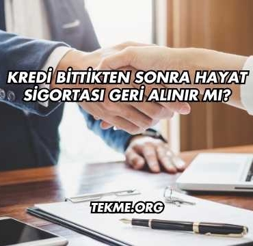 Kredi Bittikten Sonra Hayat Sigortası Geri Alınır mı?