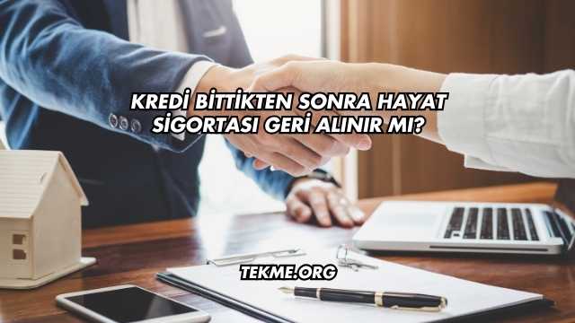 Kredi Bittikten Sonra Hayat Sigortası Geri Alınır mı?
