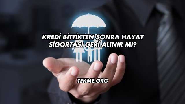 Kredi Bittikten Sonra Hayat Sigortası Geri Alınır mı?