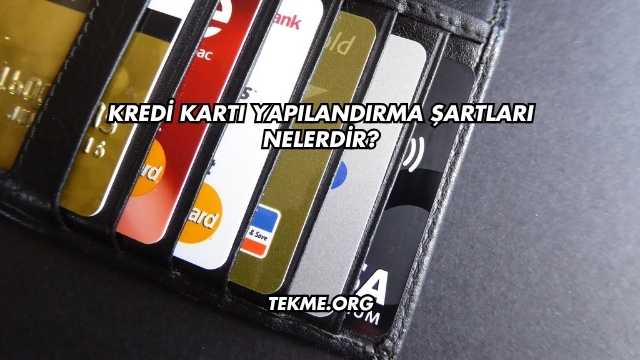 Kredi Kartı Yapılandırma Şartları Nelerdir?