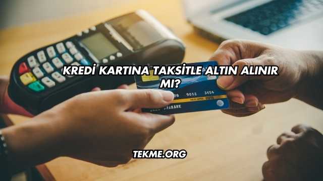 Kredi Kartına Taksitle Altın Alınır mı?