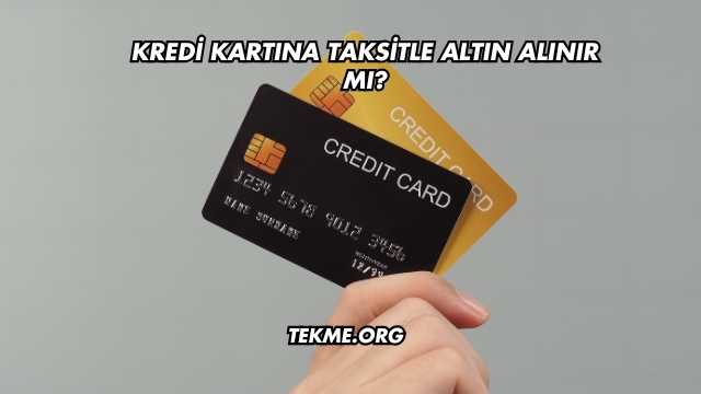 Kredi Kartına Taksitle Altın Alınır mı?