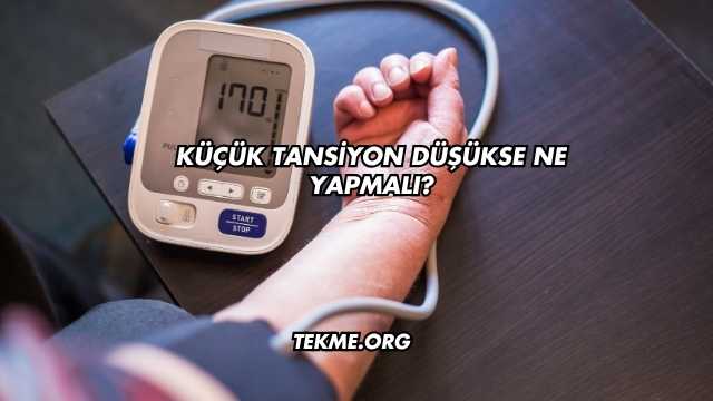 Küçük Tansiyon Düşükse Ne Yapmalı?