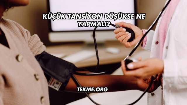 Küçük Tansiyon Düşükse Ne Yapmalı?