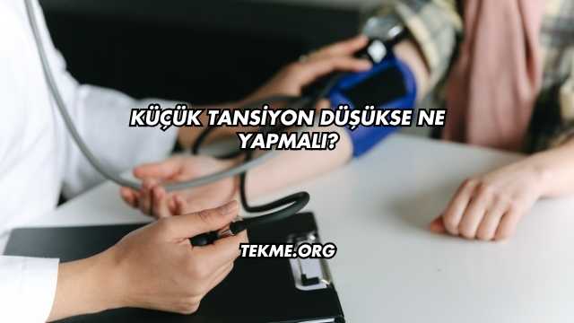 Küçük Tansiyon Düşükse Ne Yapmalı?