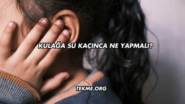 Kulağa Su Kaçınca Ne Yapmalı