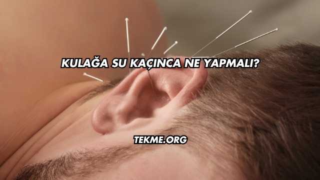 Kulağa Su Kaçınca Ne Yapmalı