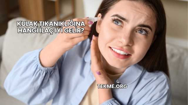 Kulak Tıkanıklığına Hangi İlaç İyi Gelir?