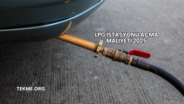 LPG İstasyonu Açma Maliyeti 2025