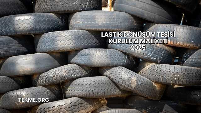 Lastik Dönüşüm Tesisi Kurulum Maliyeti 2025