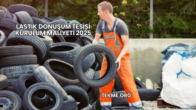 Lastik Dönüşüm Tesisi Kurulum Maliyeti 2025