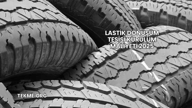 Lastik Dönüşüm Tesisi Kurulum Maliyeti 2025
