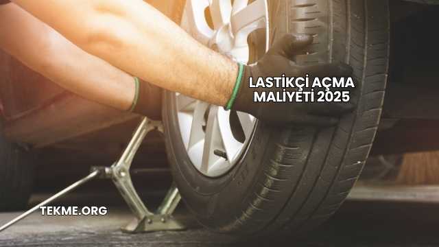 Lastikçi Açma Maliyeti 2025