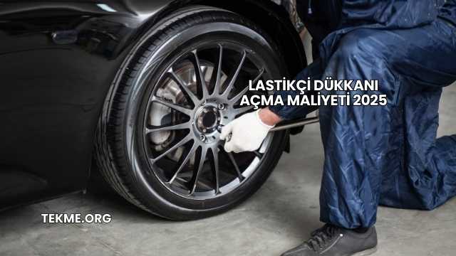 Lastikçi Dükkanı Açma Maliyeti 2025