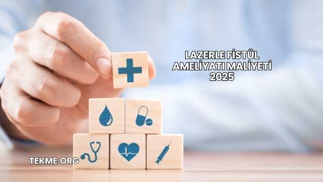 Lazerle Fistül Ameliyatı Maliyeti 2025