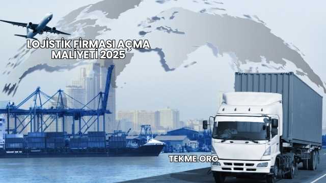 Lojistik Firması Açma Maliyeti 2025