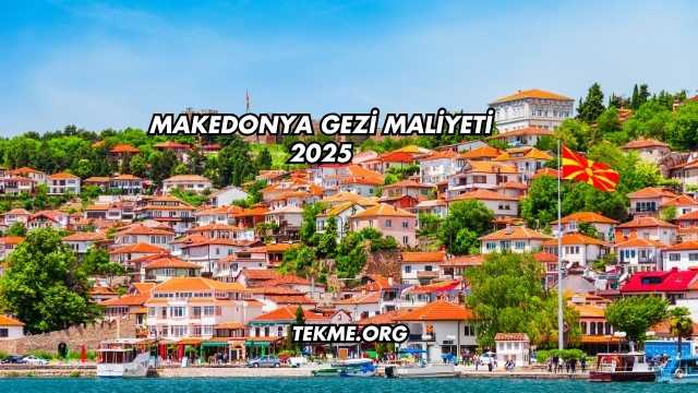 Makedonya Gezi Maliyeti 2025