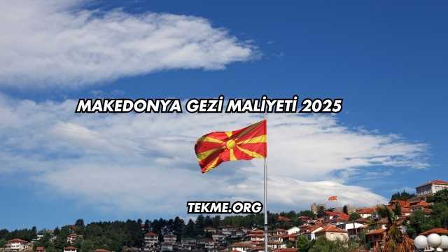 Makedonya Gezi Maliyeti 2025