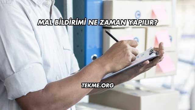 Mal Bildirimi Ne Zaman Yapılır?