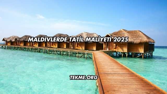 Maldivlerde Tatil Maliyeti 2025