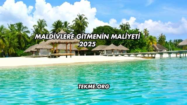 Maldivlere Gitmenin Maliyeti 2025