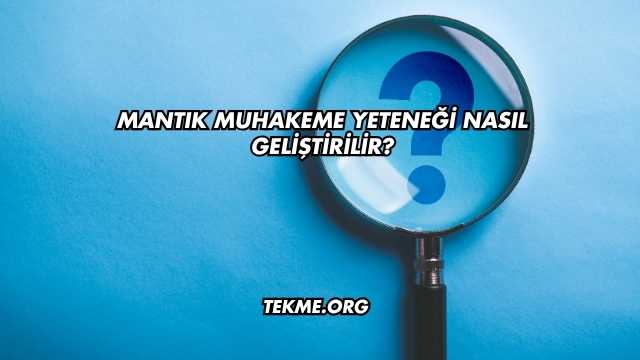 Mantık Muhakeme Yeteneği Nasıl Geliştirilir?
