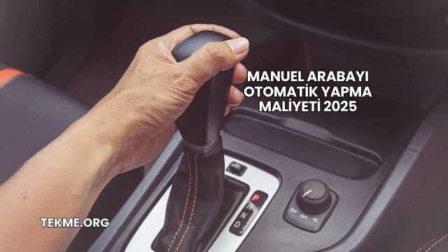 Manuel Arabayı Otomatik Yapma Maliyeti 2025