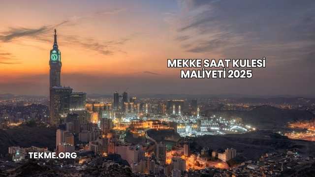 Mekke Saat Kulesi Maliyeti 2025