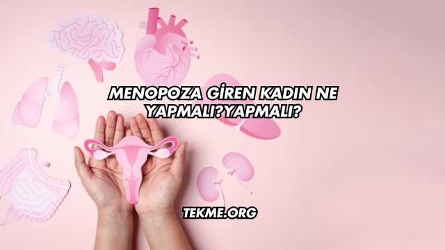 Menopoza Giren Kadın Ne Yapmalı?