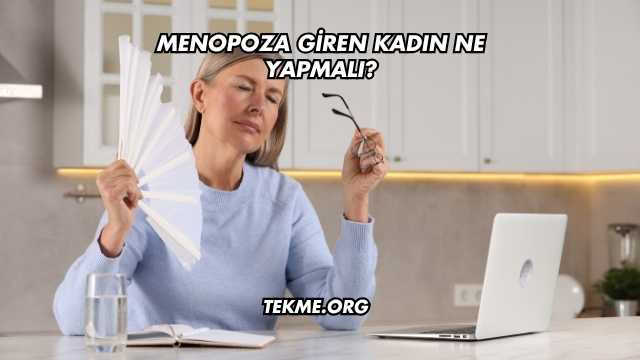 Menopoza Giren Kadın Ne Yapmalı?