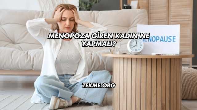 Menopoza Giren Kadın Ne Yapmalı?