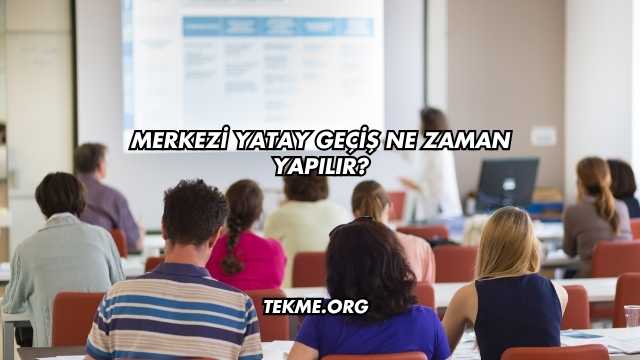 Merkezi Yatay Geçiş Ne Zaman Yapılır?