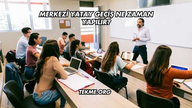 Merkezi Yatay Geçiş Ne Zaman Yapılır?