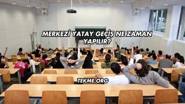 Merkezi Yatay Geçiş Ne Zaman Yapılır?