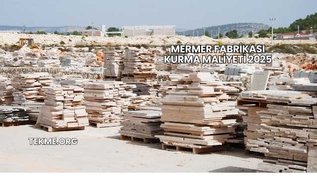 Mermer Fabrikası Kurma Maliyeti 2025