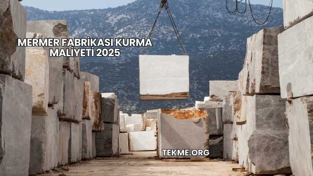 Mermer Fabrikası Kurma Maliyeti 2025
