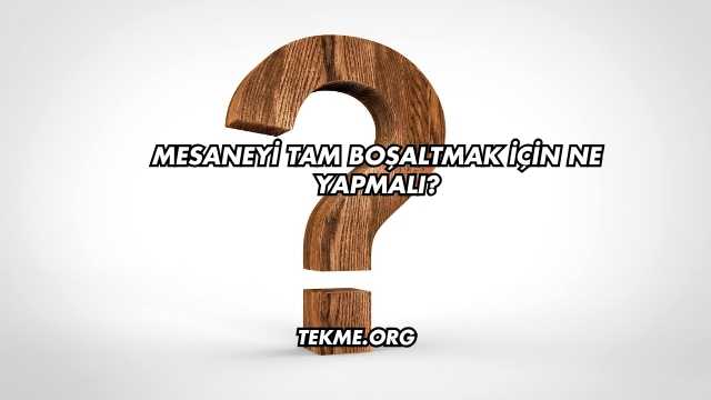 Mesaneyi Tam Boşaltmak İçin Ne Yapmalı?