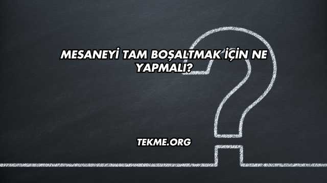 Mesaneyi Tam Boşaltmak İçin Ne Yapmalı?