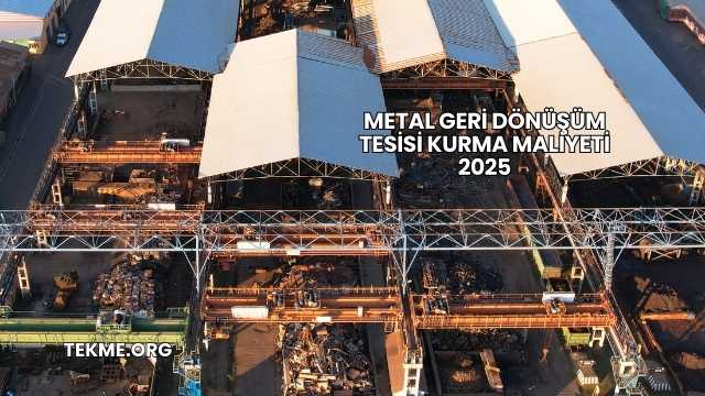 Metal Geri Dönüşüm Tesisi Kurma Maliyeti 2025