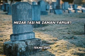 Mezar Taşı Ne Zaman Yapılır?