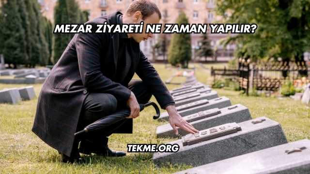 Mezar Ziyareti Ne Zaman Yapılır?
